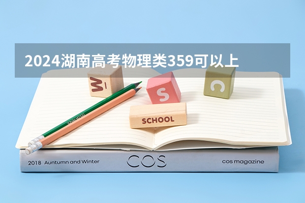 2024湖南高考物理类359可以上什么大学预测