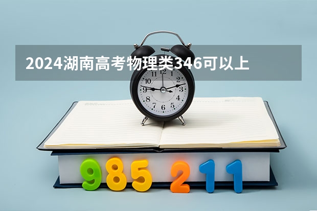 2024湖南高考物理类346可以上什么大学预测