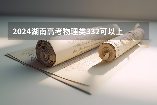 2024湖南高考物理类332可以上什么大学预测