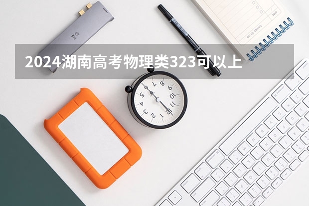 2024湖南高考物理类323可以上什么大学预测