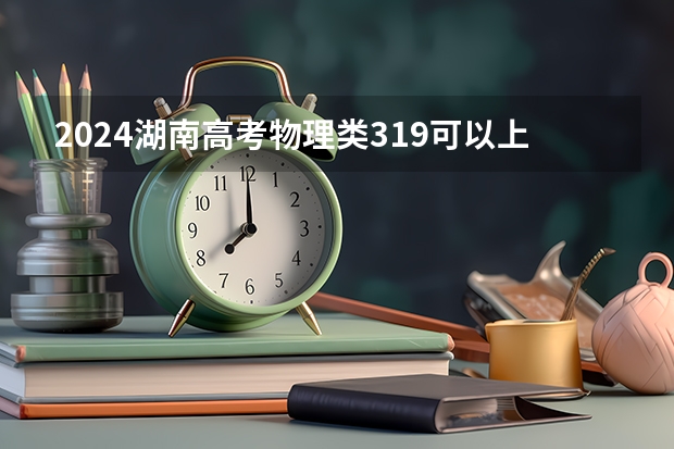 2024湖南高考物理类319可以上什么大学预测