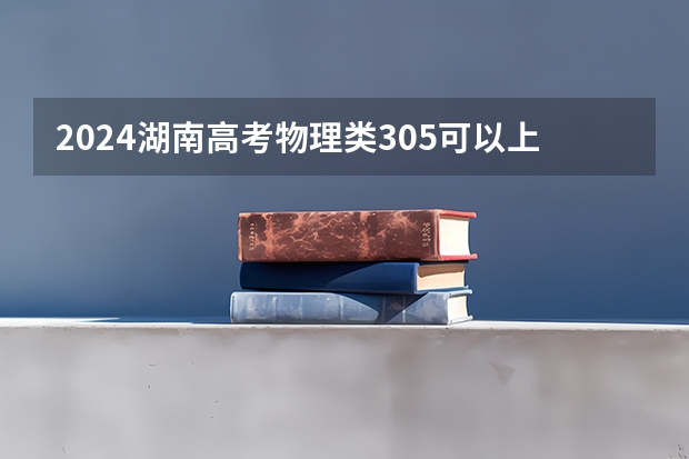 2024湖南高考物理类305可以上什么大学预测