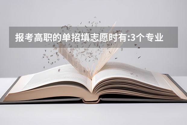 报考高职的单招填志愿时有:3个专业志愿和1个服从志愿 这什么意思?