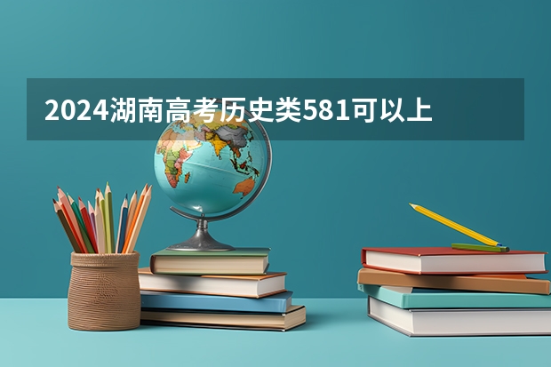 2024湖南高考历史类581可以上什么大学预测