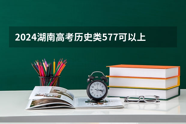 2024湖南高考历史类577可以上什么大学预测