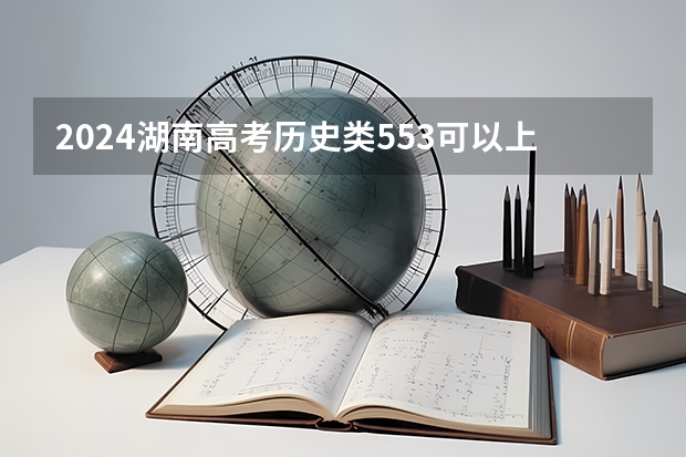 2024湖南高考历史类553可以上什么大学预测