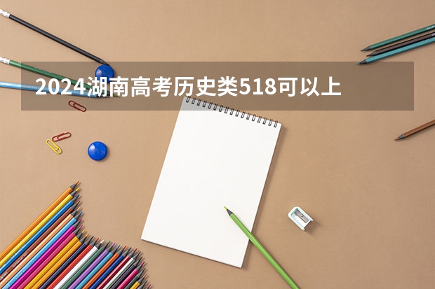 2024湖南高考历史类518可以上什么大学预测