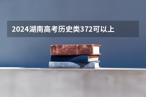 2024湖南高考历史类372可以上什么大学预测