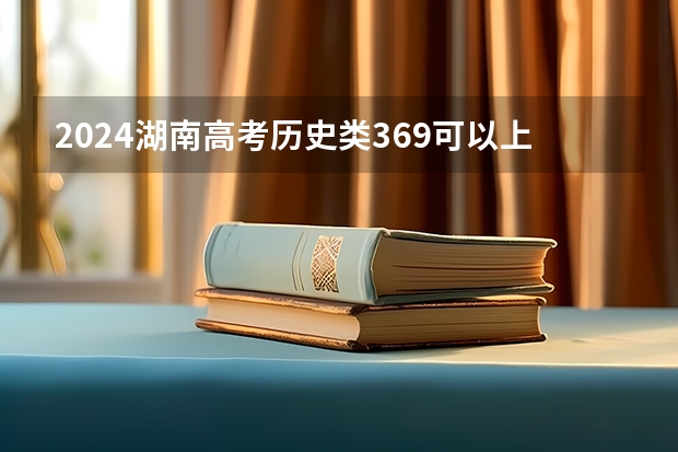 2024湖南高考历史类369可以上什么大学预测