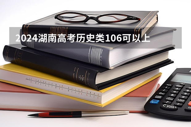 2024湖南高考历史类106可以上什么大学预测