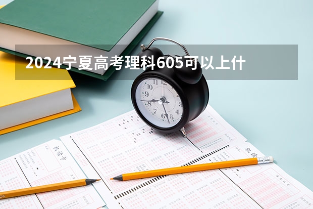 2024宁夏高考理科605可以上什么大学预测