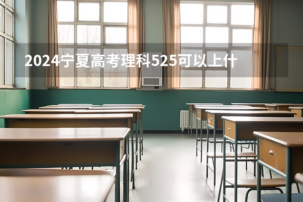 2024宁夏高考理科525可以上什么大学预测