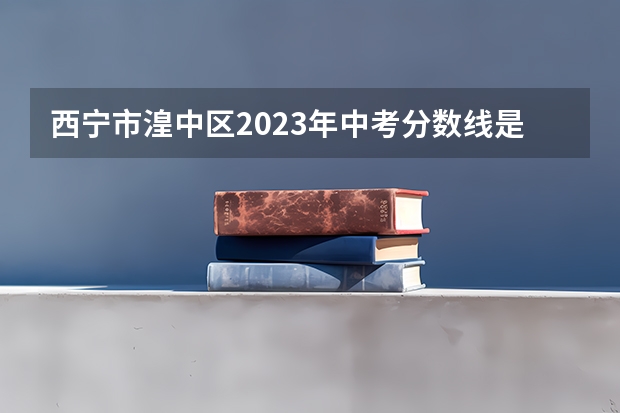 西宁市湟中区2023年中考分数线是多少？