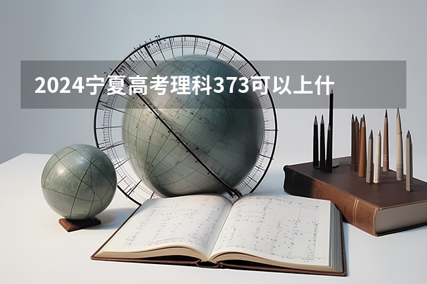 2024宁夏高考理科373可以上什么大学预测