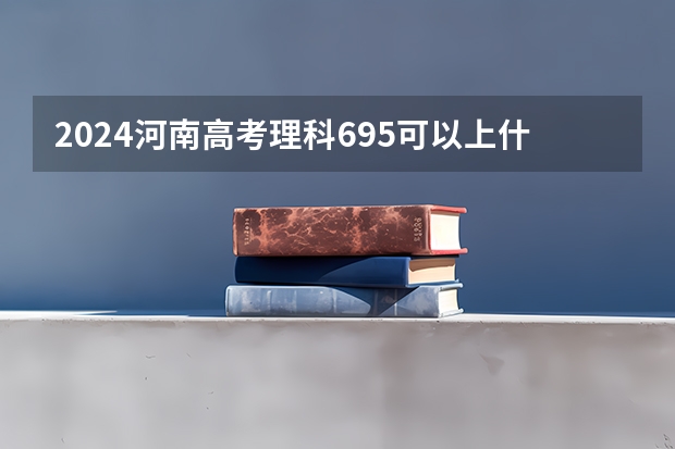 2024河南高考理科695可以上什么大学预测