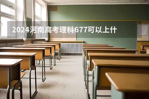 2024河南高考理科677可以上什么大学预测