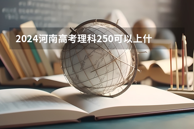 2024河南高考理科250可以上什么大学预测