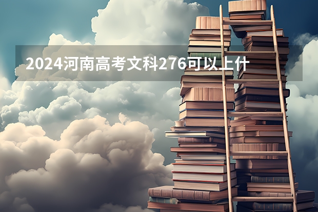 2024河南高考文科276可以上什么大学预测