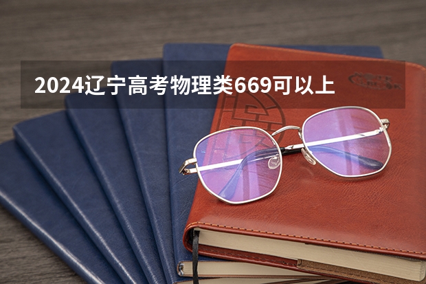 2024辽宁高考物理类669可以上什么大学预测