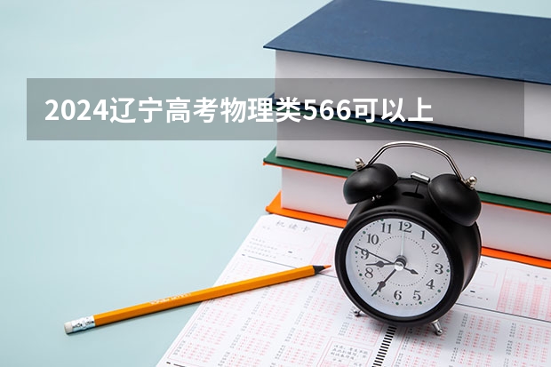 2024辽宁高考物理类566可以上什么大学预测