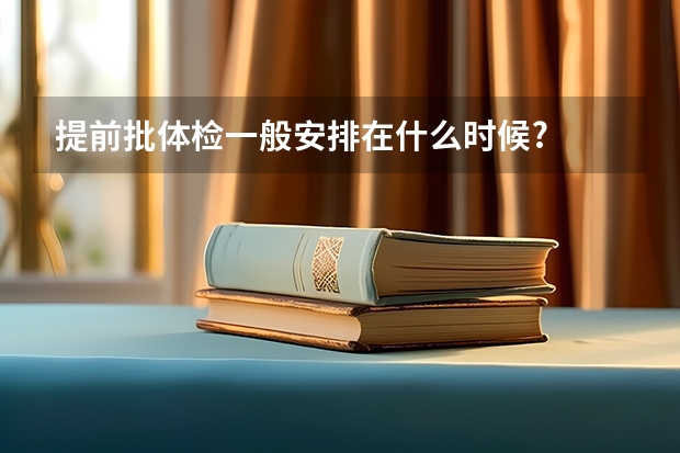 提前批体检一般安排在什么时候?