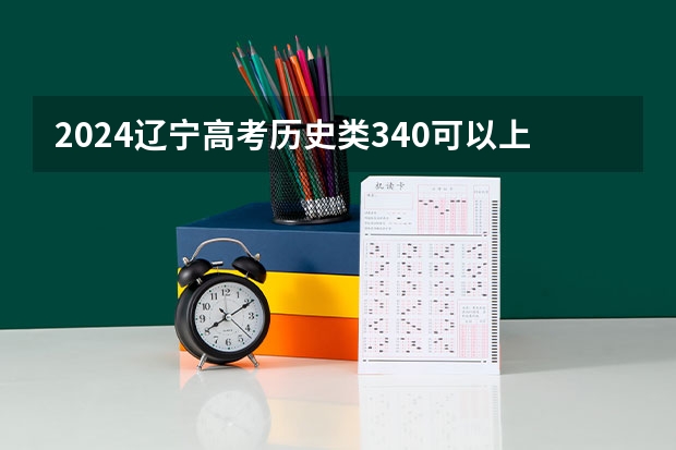 2024辽宁高考历史类340可以上什么大学预测