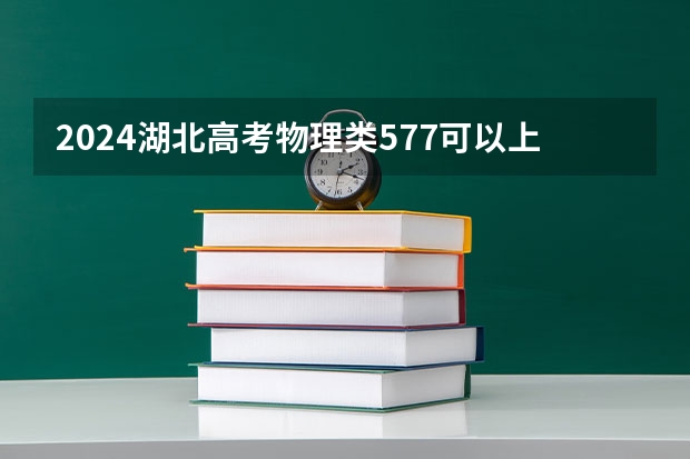 2024湖北高考物理类577可以上什么大学预测