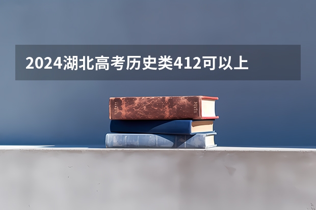 2024湖北高考历史类412可以上什么大学预测