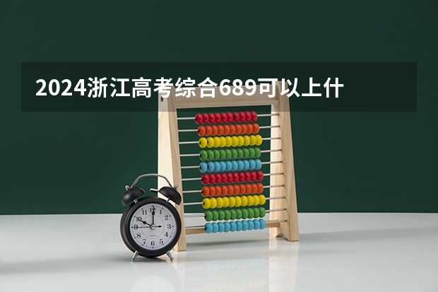 2024浙江高考综合689可以上什么大学预测