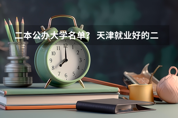 二本公办大学名单？ 天津就业好的二本大学排名