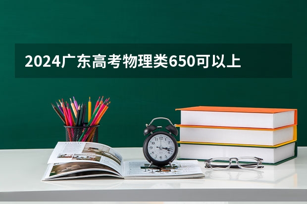 2024广东高考物理类650可以上什么大学预测