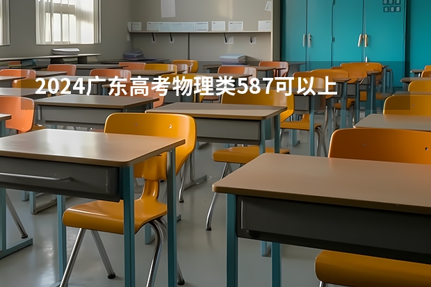 2024广东高考物理类587可以上什么大学预测