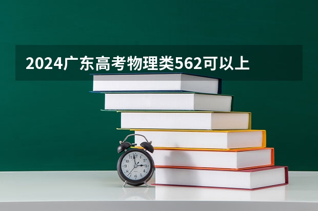 2024广东高考物理类562可以上什么大学预测