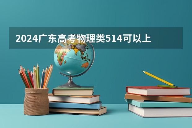 2024广东高考物理类514可以上什么大学预测