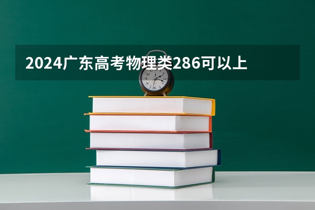 2024广东高考物理类286可以上什么大学预测