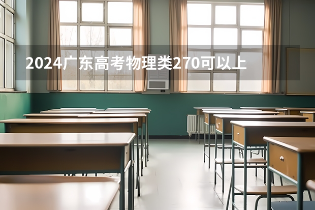 2024广东高考物理类270可以上什么大学预测