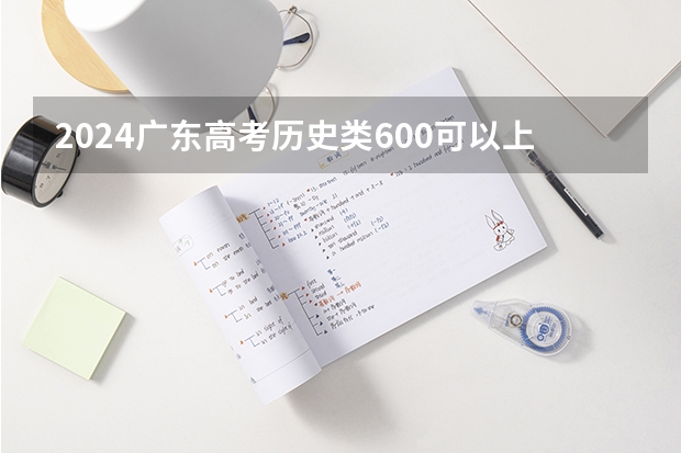 2024广东高考历史类600可以上什么大学预测