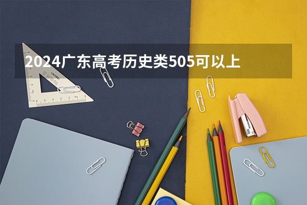 2024广东高考历史类505可以上什么大学预测