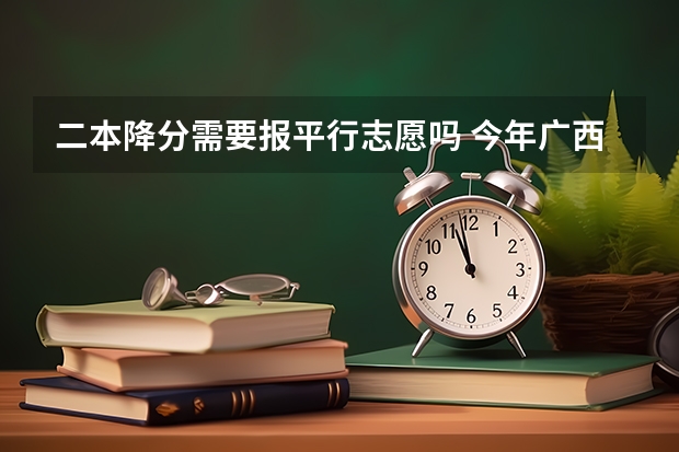 二本降分需要报平行志愿吗 今年广西实施平行志愿，我想问，我的是差几分上二本，我可以不可以再二本也填，会不会有可能被录取？