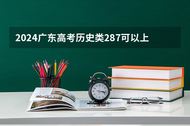 2024广东高考历史类287可以上什么大学预测