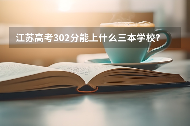 江苏高考302分能上什么三本学校？请详细点！