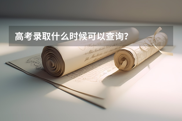 高考录取什么时候可以查询？