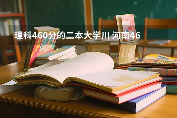 理科460分的二本大学川 河南460分左右的公办二本大学