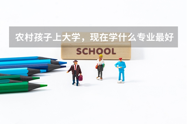 农村孩子上大学，现在学什么专业最好？