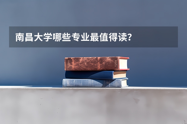 南昌大学哪些专业最值得读？