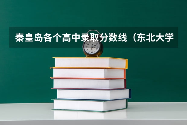 秦皇岛各个高中录取分数线（东北大学秦皇岛分校分数线）