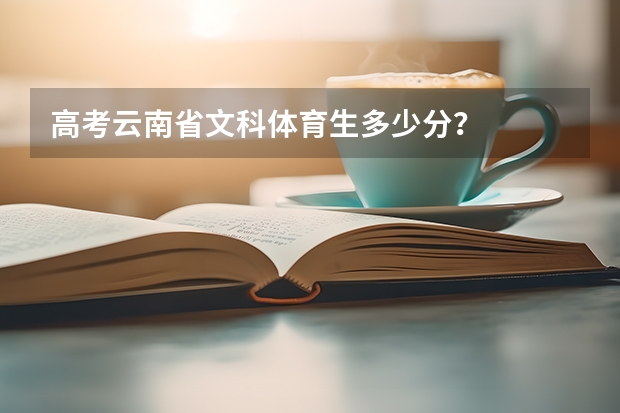 高考云南省文科体育生多少分？