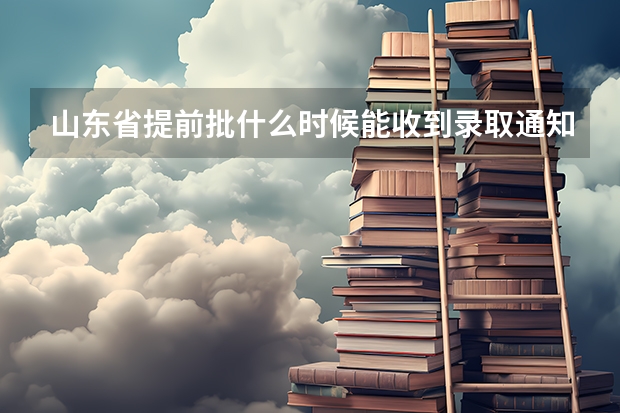 山东省提前批什么时候能收到录取通知书