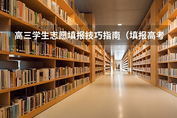 高三学生志愿填报技巧指南（填报高考志愿的技巧及方法）