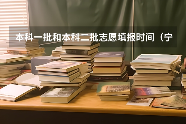 本科一批和本科二批志愿填报时间（宁夏本科二批征集志愿填报时间）